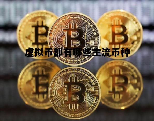虚拟币都有哪些主流币种_虚拟币都有哪些主流币种图片